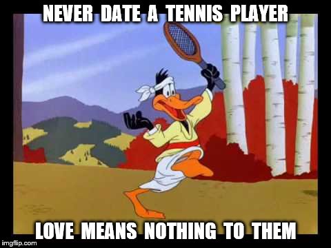 tennis | NEVER  DATE  A  TENNIS  PLAYER; LOVE  MEANS  NOTHING  TO  THEM | image tagged in tennis | made w/ Imgflip meme maker