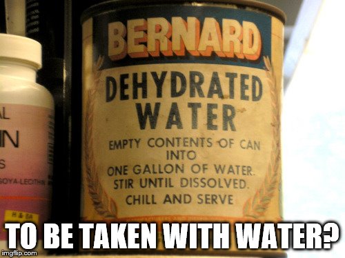 TO BE TAKEN WITH WATER? | made w/ Imgflip meme maker