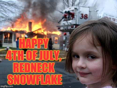 Disaster Girl | HAPPY 4TH OF JULY, REDNECK  SNOWFLAKE | image tagged in memes,disaster girl | made w/ Imgflip meme maker