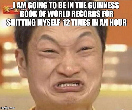 china man | I AM GOING TO BE IN THE GUINNESS BOOK OF WORLD RECORDS FOR SHITTING MYSELF  12 TIMES IN AN HOUR | image tagged in impossibru | made w/ Imgflip meme maker