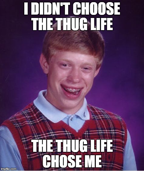 Bad Luck Brian | I DIDN'T CHOOSE THE THUG LIFE; THE THUG LIFE CHOSE ME | image tagged in memes,bad luck brian | made w/ Imgflip meme maker