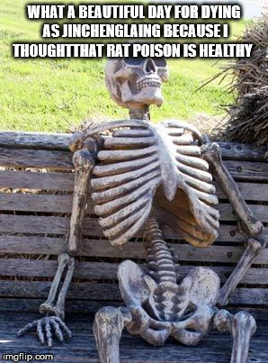 Waiting Skeleton Meme | WHAT A BEAUTIFUL DAY FOR DYING AS JINCHENGLAING BECAUSE I THOUGHTTHAT RAT POISON IS HEALTHY | image tagged in memes,waiting skeleton | made w/ Imgflip meme maker