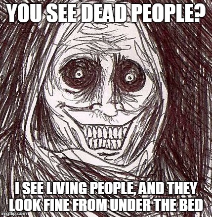 I see Upvotes | YOU SEE DEAD PEOPLE? I SEE LIVING PEOPLE, AND THEY LOOK FINE FROM UNDER THE BED | image tagged in memes,unwanted house guest | made w/ Imgflip meme maker