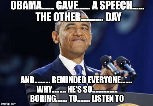 Only Obama can give a 200 word speech that lasts 3 hours :) | OBAMA...... GAVE...... A SPEECH...... THE OTHER........... DAY; AND.......... REMINDED EVERYONE....... WHY......... HE'S SO................ BORING....... TO........ LISTEN TO | image tagged in memes,2nd term obama | made w/ Imgflip meme maker