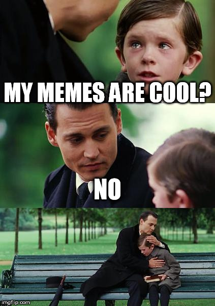 Finding Neverland Meme | MY MEMES ARE COOL? NO | image tagged in memes,finding neverland | made w/ Imgflip meme maker