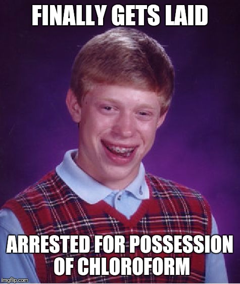 Bad Luck Brian Meme | FINALLY GETS LAID; ARRESTED FOR POSSESSION OF CHLOROFORM | image tagged in memes,bad luck brian,funny memes,funny meme,funny,arrested for drug dealing | made w/ Imgflip meme maker