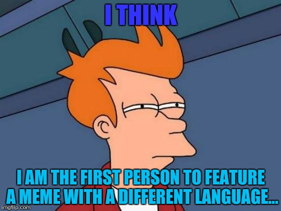 dang | I THINK; I AM THE FIRST PERSON TO FEATURE A MEME WITH A DIFFERENT LANGUAGE... | image tagged in memes,futurama fry | made w/ Imgflip meme maker