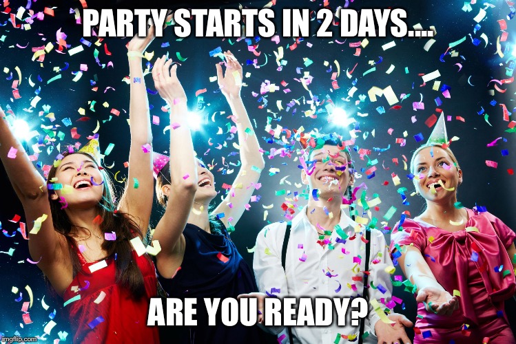 Party time | PARTY STARTS IN 2 DAYS.... ARE YOU READY? | image tagged in party time | made w/ Imgflip meme maker