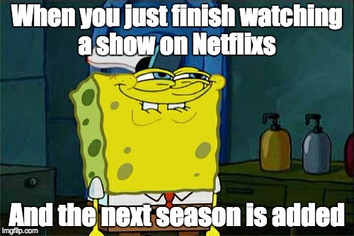 Don't You Squidward | When you just finish watching a show on Netflixs; And the next season is added | image tagged in memes,dont you squidward | made w/ Imgflip meme maker