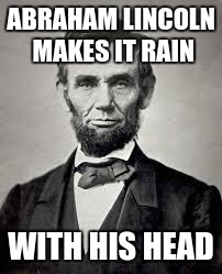 Get it...? Because his face is on a penny... I'll show myself out. | ABRAHAM LINCOLN MAKES IT RAIN; WITH HIS HEAD | image tagged in abraham lincoln | made w/ Imgflip meme maker