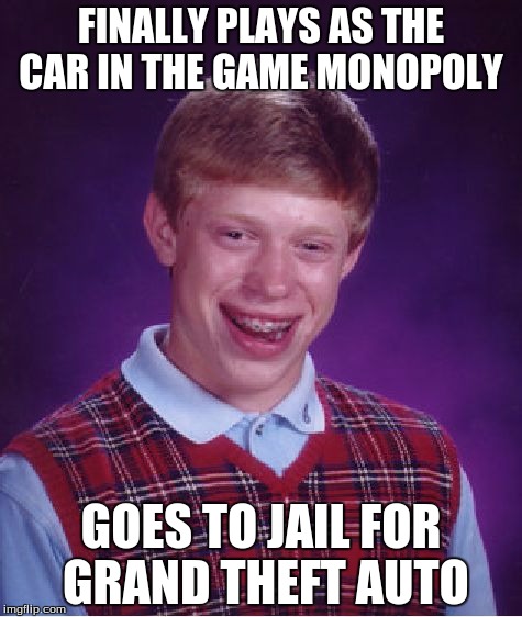 Bad Luck Brian | FINALLY PLAYS AS THE CAR IN THE GAME MONOPOLY; GOES TO JAIL FOR GRAND THEFT AUTO | image tagged in memes,bad luck brian | made w/ Imgflip meme maker