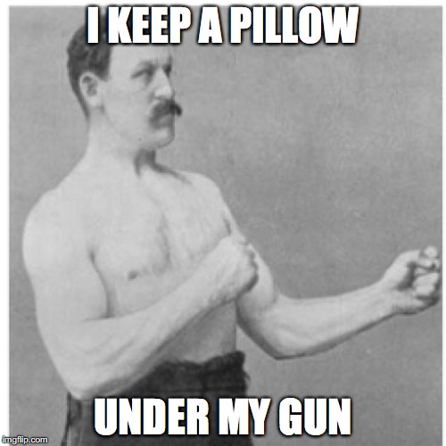 Overly Manly Man | I KEEP A PILLOW; UNDER MY GUN | image tagged in memes,overly manly man | made w/ Imgflip meme maker