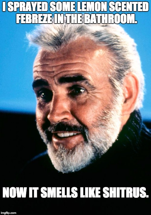 Sean Connery | I SPRAYED SOME LEMON SCENTED FEBREZE IN THE BATHROOM. NOW IT SMELLS LIKE SHITRUS. | image tagged in sean connery | made w/ Imgflip meme maker