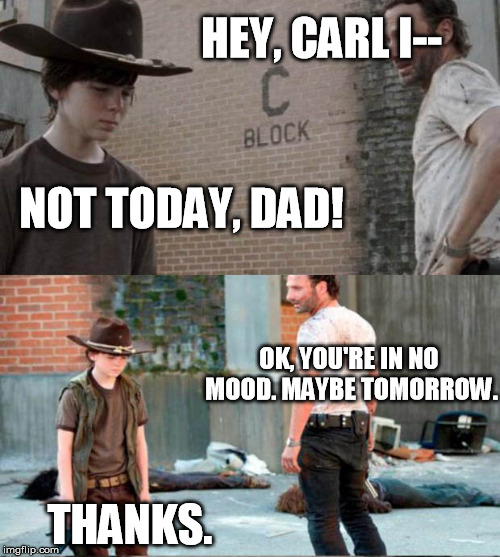 Sometimes parents do listen. | HEY, CARL I--; NOT TODAY, DAD! OK, YOU'RE IN NO MOOD. MAYBE TOMORROW. THANKS. | image tagged in moody,rick and carl | made w/ Imgflip meme maker