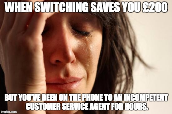 Should've checked TrustPilot | WHEN SWITCHING SAVES YOU £200; BUT YOU'VE BEEN ON THE PHONE TO AN INCOMPETENT CUSTOMER SERVICE AGENT FOR HOURS. | image tagged in memes,first world problems | made w/ Imgflip meme maker