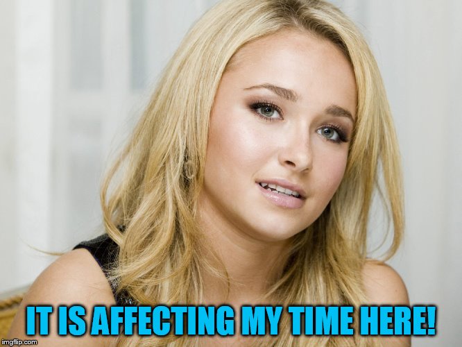 IT IS AFFECTING MY TIME HERE! | made w/ Imgflip meme maker