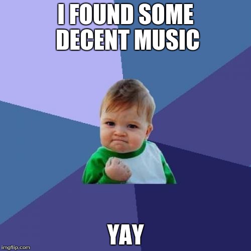 Success Kid Meme | I FOUND SOME DECENT MUSIC; YAY | image tagged in memes,success kid | made w/ Imgflip meme maker