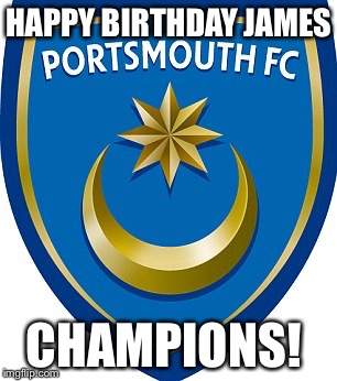 Happy Pompey birthday  | HAPPY BIRTHDAY JAMES; CHAMPIONS! | image tagged in happy birthday | made w/ Imgflip meme maker