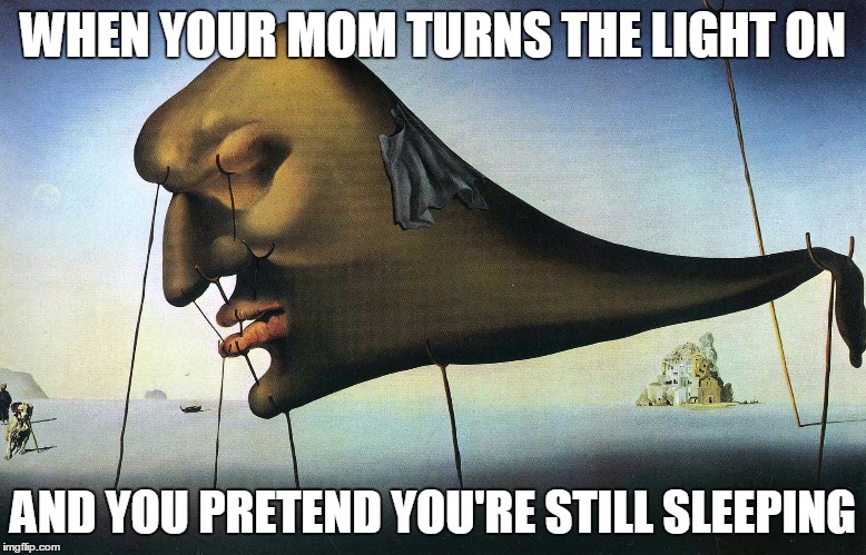 Just five more minutes... | WHEN YOUR MOM TURNS THE LIGHT ON; AND YOU PRETEND YOU'RE STILL SLEEPING | image tagged in sleep,snooze,dali,surreal | made w/ Imgflip meme maker