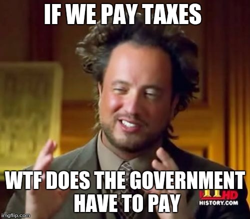 Ancient Aliens Meme | IF WE PAY TAXES; WTF DOES THE GOVERNMENT HAVE TO PAY | image tagged in memes,ancient aliens | made w/ Imgflip meme maker