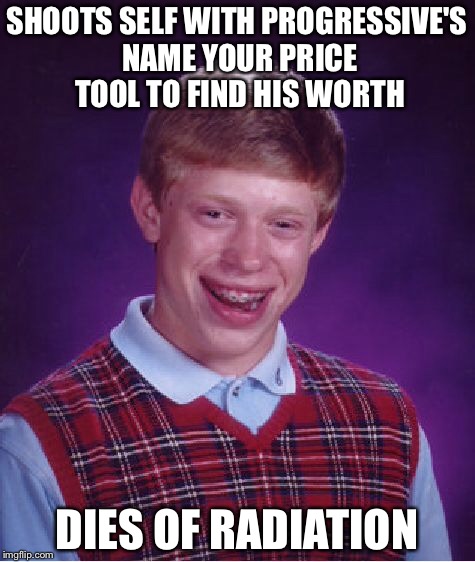 Bad Luck Brian Meme | SHOOTS SELF WITH PROGRESSIVE'S NAME YOUR PRICE TOOL TO FIND HIS WORTH DIES OF RADIATION | image tagged in memes,bad luck brian | made w/ Imgflip meme maker