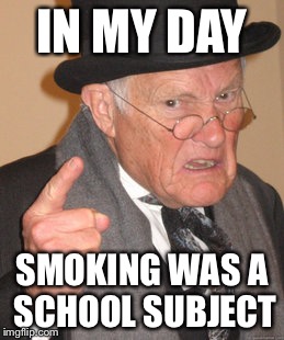 Back In My Day Meme | IN MY DAY; SMOKING WAS A SCHOOL SUBJECT | image tagged in memes,back in my day | made w/ Imgflip meme maker