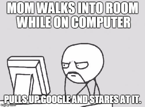 Computer Guy Meme | MOM WALKS INTO ROOM WHILE ON COMPUTER; PULLS UP GOOGLE AND STARES AT IT. | image tagged in memes,computer guy | made w/ Imgflip meme maker