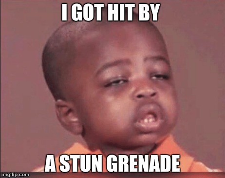 I GOT HIT BY; A STUN GRENADE | image tagged in where am i | made w/ Imgflip meme maker