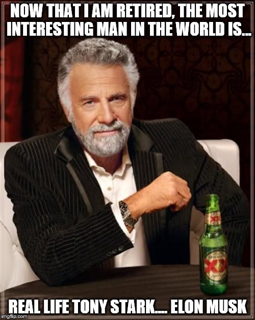 I don't know if Elon Musk is the most interesting person in the World, but he is on the way to becoming the World's wealthiest. | NOW THAT I AM RETIRED, THE MOST INTERESTING MAN IN THE WORLD IS... REAL LIFE TONY STARK.... ELON MUSK | image tagged in memes,the most interesting man in the world | made w/ Imgflip meme maker