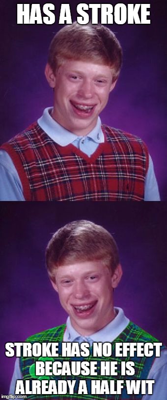 Bad luck Brian Good Luck Brian | HAS A STROKE; STROKE HAS NO EFFECT BECAUSE HE IS ALREADY A HALF WIT | image tagged in bad luck brian good luck brian | made w/ Imgflip meme maker