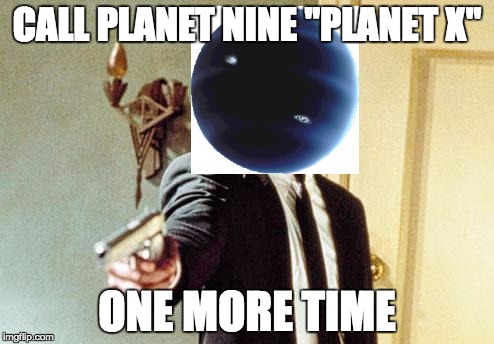 Say 50 Shades One More Time | CALL PLANET NINE "PLANET X"; ONE MORE TIME | image tagged in say 50 shades one more time | made w/ Imgflip meme maker
