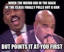 0 to 100 Real Quick | WHEN THE WEIRD KID IN THE BACK OF THE CLASS FINALLY PULLS OUT A GUN; BUT POINTS IT AT YOU FIRST | image tagged in well that escalated quickly | made w/ Imgflip meme maker