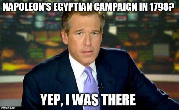 Brian Williams Was There Meme | NAPOLEON'S EGYPTIAN CAMPAIGN IN 1798? YEP, I WAS THERE | image tagged in memes,brian williams was there,fake news,napoleon,napoleon bonaparte | made w/ Imgflip meme maker