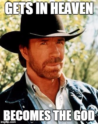 Chuck Norris | GETS IN HEAVEN; BECOMES THE GOD | image tagged in memes,chuck norris | made w/ Imgflip meme maker