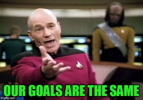 Picard Wtf Meme | OUR GOALS ARE THE SAME | image tagged in memes,picard wtf | made w/ Imgflip meme maker