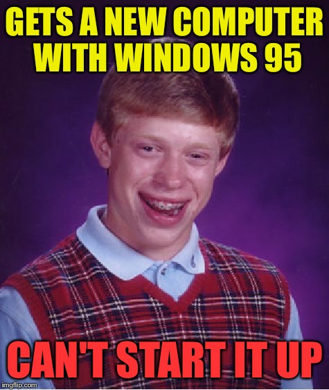Bad Luck Brian Meme | GETS A NEW COMPUTER WITH WINDOWS 95; CAN'T START IT UP | image tagged in memes,bad luck brian | made w/ Imgflip meme maker