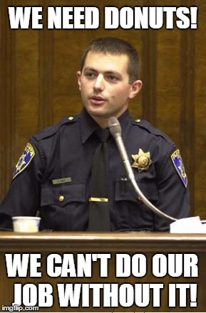 Police Officer Testifying Meme | WE NEED DONUTS! WE CAN'T DO OUR JOB WITHOUT IT! | image tagged in memes,police officer testifying | made w/ Imgflip meme maker