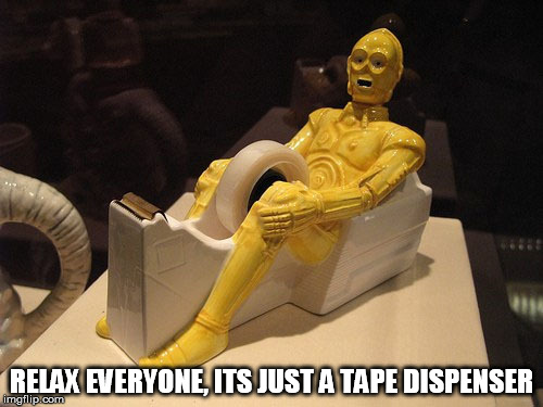 before you get too excited... Star Wars Week | RELAX EVERYONE, ITS JUST A TAPE DISPENSER | image tagged in tape dispenser,star wars week,c3po,star wars,inappropriate,funny | made w/ Imgflip meme maker