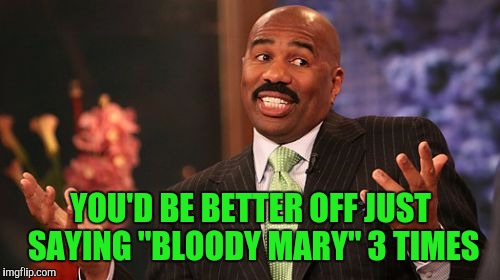 Steve Harvey Meme | YOU'D BE BETTER OFF JUST SAYING "BLOODY MARY" 3 TIMES | image tagged in memes,steve harvey | made w/ Imgflip meme maker