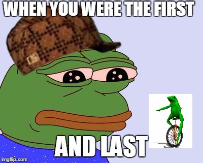 Pepe the Frog | WHEN YOU WERE THE FIRST; AND LAST | image tagged in pepe the frog,scumbag | made w/ Imgflip meme maker