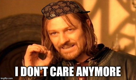 One Does Not Simply Meme | I DON'T CARE ANYMORE | image tagged in memes,one does not simply,scumbag | made w/ Imgflip meme maker