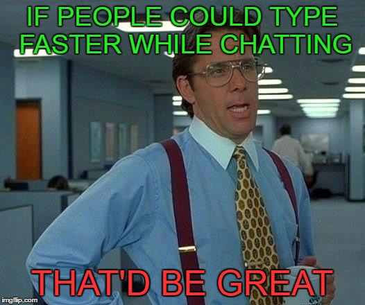 That Would Be Great Meme | IF PEOPLE COULD TYPE FASTER WHILE CHATTING; THAT'D BE GREAT | image tagged in memes,that would be great | made w/ Imgflip meme maker