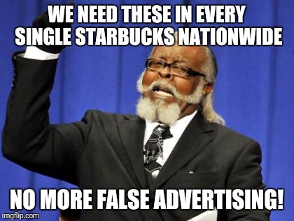 Too Damn High Meme | WE NEED THESE IN EVERY SINGLE STARBUCKS NATIONWIDE NO MORE FALSE ADVERTISING! | image tagged in memes,too damn high | made w/ Imgflip meme maker