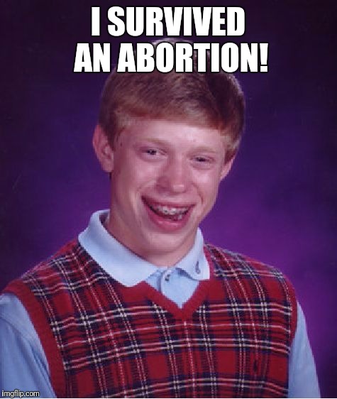 I don't think he should be telling this to people... | I SURVIVED AN ABORTION! | image tagged in memes,bad luck brian | made w/ Imgflip meme maker