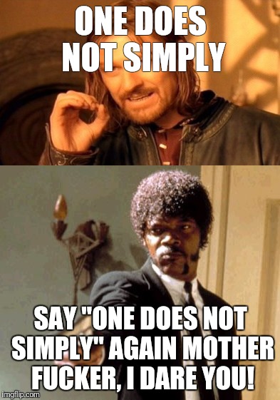 ONE DOES NOT SIMPLY; SAY "ONE DOES NOT SIMPLY" AGAIN MOTHER FUCKER, I DARE YOU! | image tagged in say that again i dare you,one does not simply,funny,funny memes,hate crime,memes | made w/ Imgflip meme maker