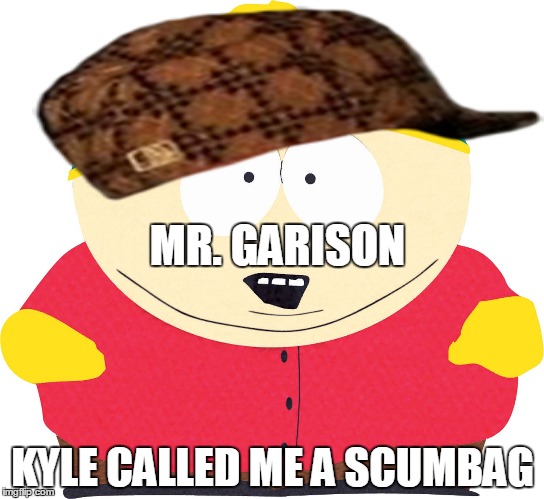 Eric Cartman | MR. GARISON; KYLE CALLED ME A SCUMBAG | image tagged in eric cartman,scumbag | made w/ Imgflip meme maker