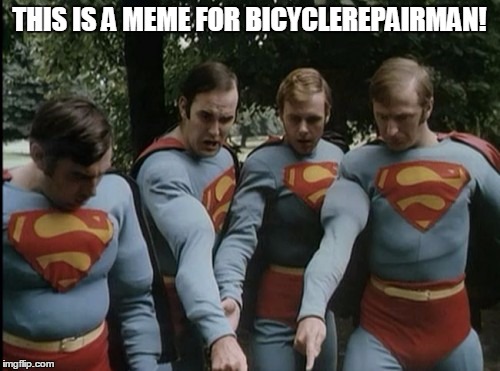 Monty Python | THIS IS A MEME FOR BICYCLEREPAIRMAN! | image tagged in monty python | made w/ Imgflip meme maker