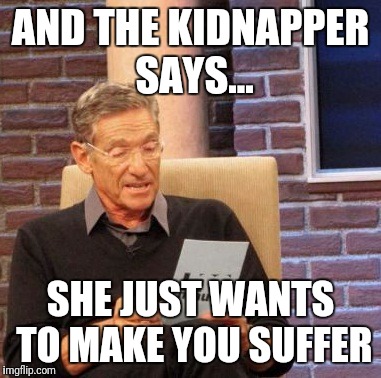 Maury Lie Detector Meme | AND THE KIDNAPPER SAYS... SHE JUST WANTS TO MAKE YOU SUFFER | image tagged in memes,maury lie detector | made w/ Imgflip meme maker