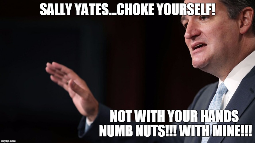 SALLY YATES...CHOKE YOURSELF! NOT WITH YOUR HANDS NUMB NUTS!!! WITH MINE!!! | made w/ Imgflip meme maker