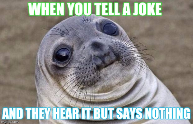 Awkward Moment Sealion Meme | WHEN YOU TELL A JOKE; AND THEY HEAR IT BUT SAYS NOTHING | image tagged in memes,awkward moment sealion | made w/ Imgflip meme maker